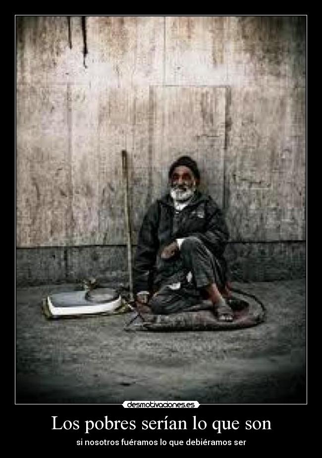 Los pobres serían lo que son - si nosotros fuéramos lo que debiéramos ser