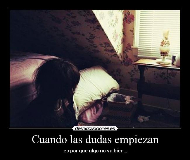 Cuando las dudas empiezan - es por que algo no va bien...