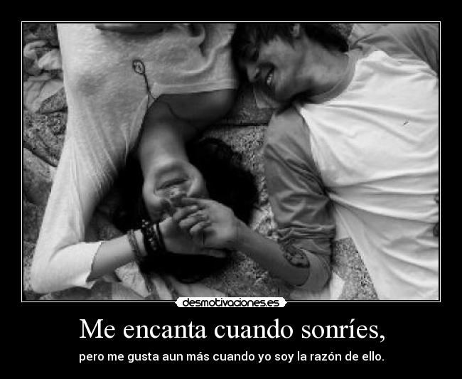 Me encanta cuando sonríes, - pero me gusta aun más cuando yo soy la razón de ello.