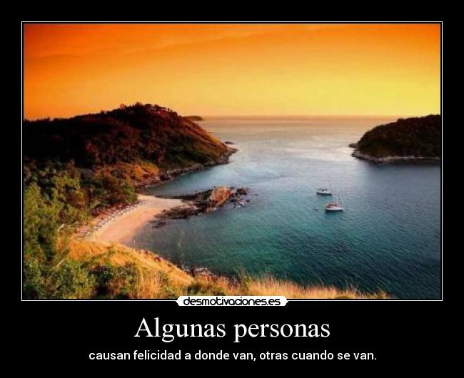 Algunas personas - causan felicidad a donde van, otras cuando se van.