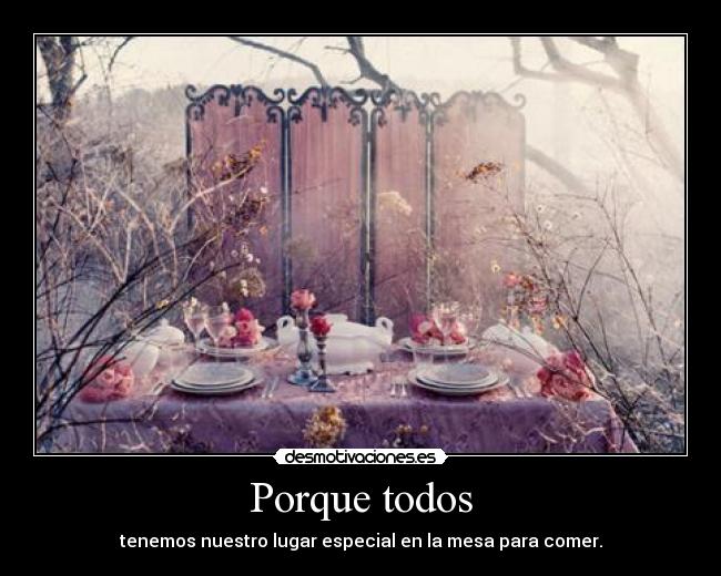 Porque todos - tenemos nuestro lugar especial en la mesa para comer.