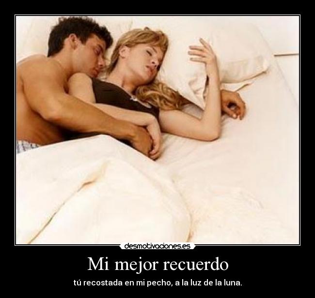 Mi mejor recuerdo - tú recostada en mi pecho, a la luz de la luna.