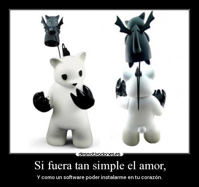 Si fuera tan simple el amor, - Y como un software poder instalarme en tu corazón.