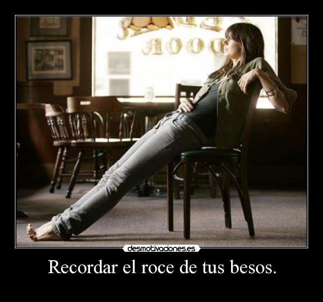 Recordar el roce de tus besos. -