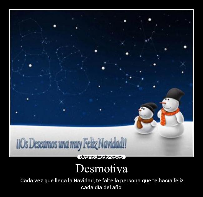 Desmotiva - Cada vez que llega la Navidad, te falte la persona que te hacía feliz cada día del año.