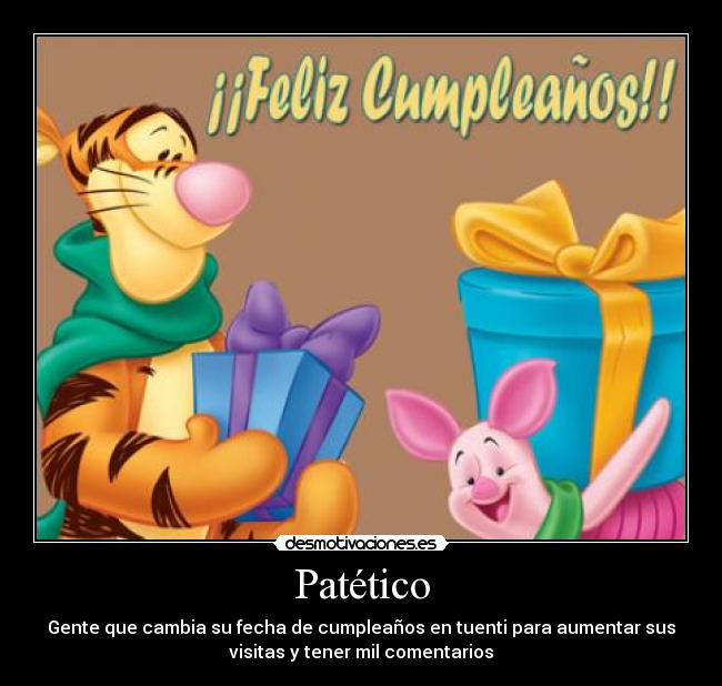 Patético - Gente que cambia su fecha de cumpleaños en tuenti para aumentar sus
visitas y tener mil comentarios