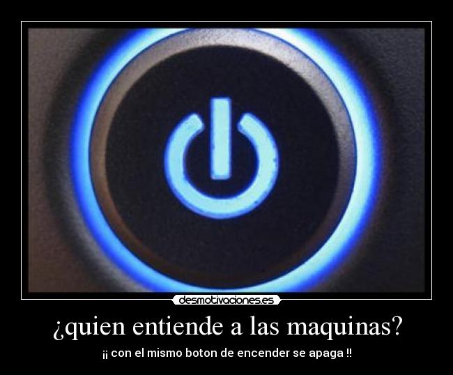 ¿quien entiende a las maquinas? - ¡¡ con el mismo boton de encender se apaga !!