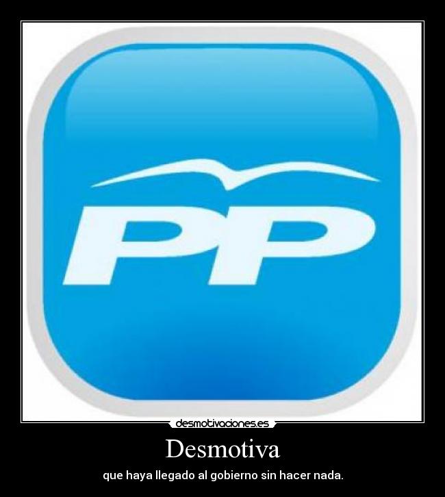 Desmotiva - que haya llegado al gobierno sin hacer nada.