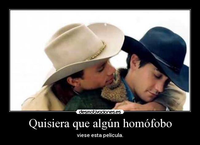Quisiera que algún homófobo - viese esta película.