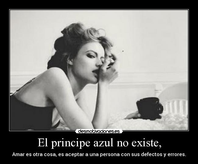 El principe azul no existe, - Amar es otra cosa, es aceptar a una persona con sus defectos y errores.