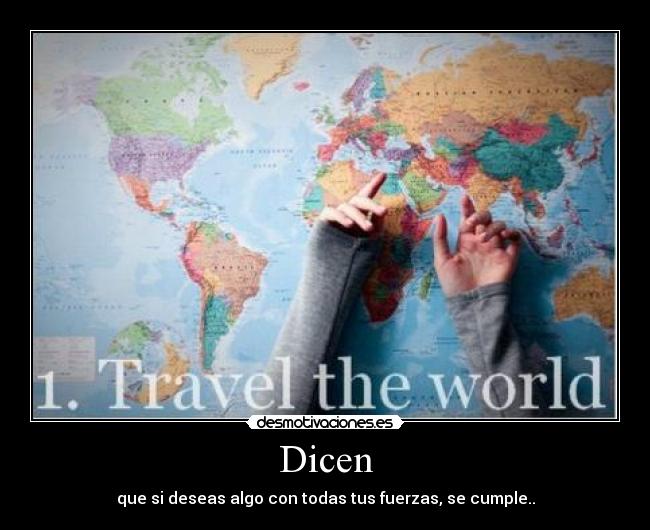 Dicen - que si deseas algo con todas tus fuerzas, se cumple..