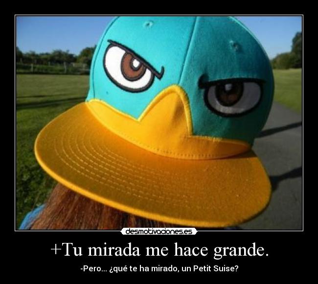 +Tu mirada me hace grande. -
