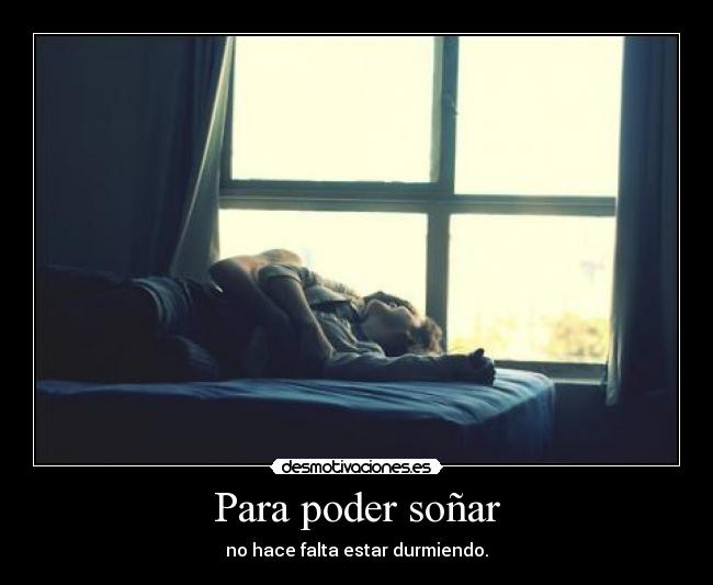 Para poder soñar - no hace falta estar durmiendo.