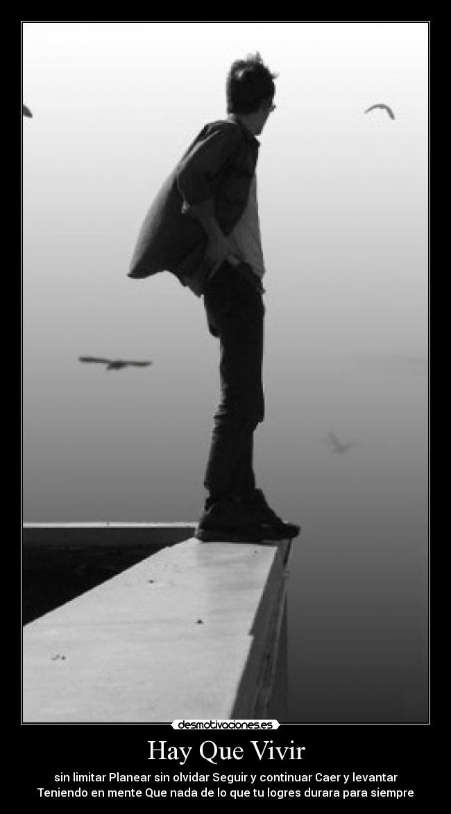 Hay Que Vivir - sin limitar Planear sin olvidar Seguir y continuar Caer y levantar
Teniendo en mente Que nada de lo que tu logres durara para siempre