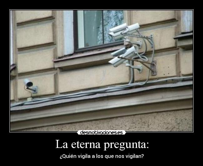La eterna pregunta: - ¿Quién vigila a los que nos vigilan?