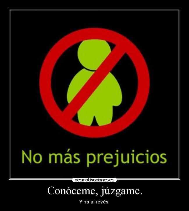 Conóceme, júzgame. - Y no al revés.