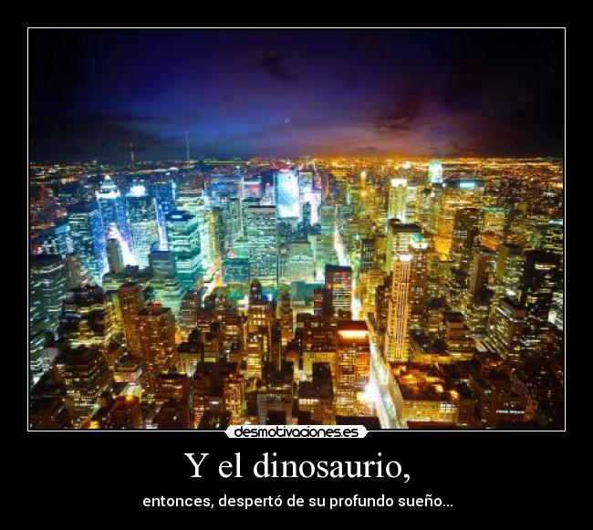 Y el dinosaurio, - entonces, despertó de su profundo sueño...