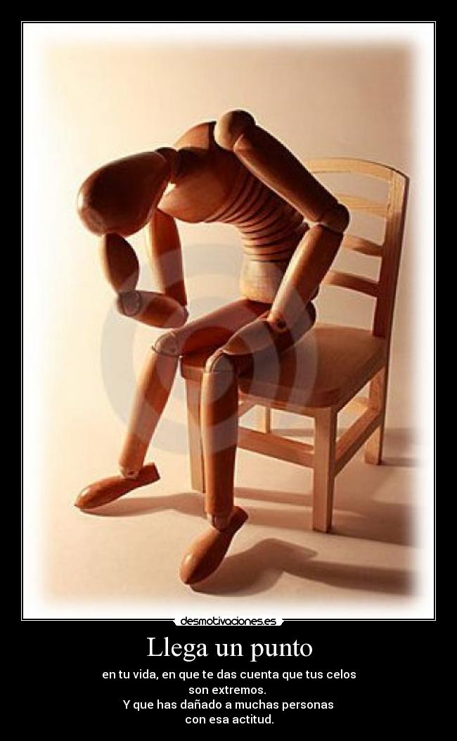 Llega un punto - en tu vida, en que te das cuenta que tus celos
son extremos.
Y que has dañado a muchas personas
con esa actitud.