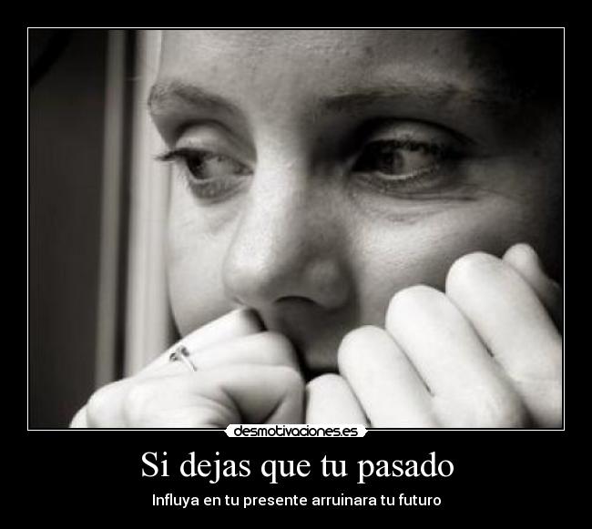 Si dejas que tu pasado - Influya en tu presente arruinara tu futuro