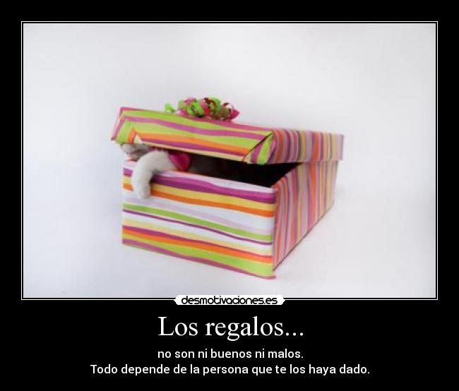 Los regalos... - no son ni buenos ni malos.
Todo depende de la persona que te los haya dado.