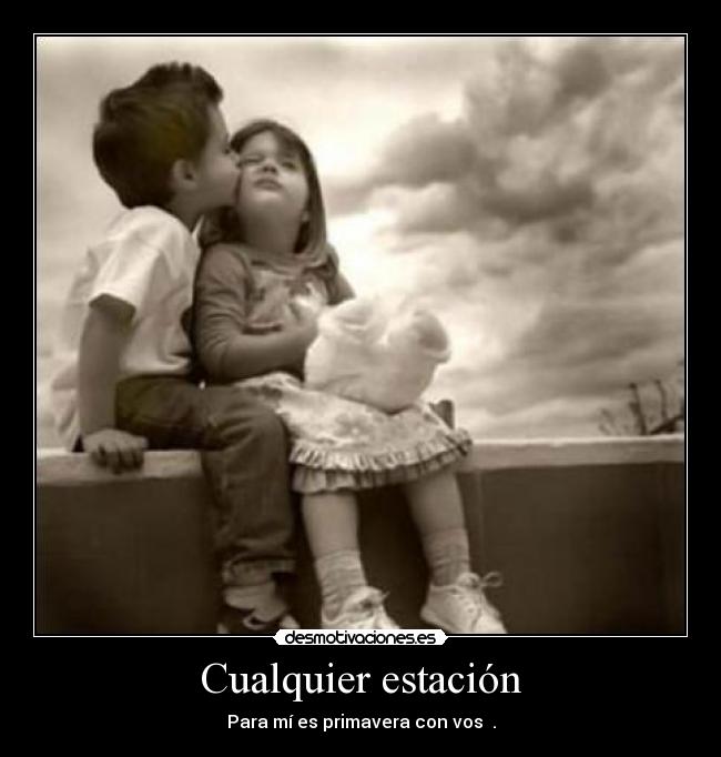 Cualquier estación - Para mí es primavera con vos ♥.
