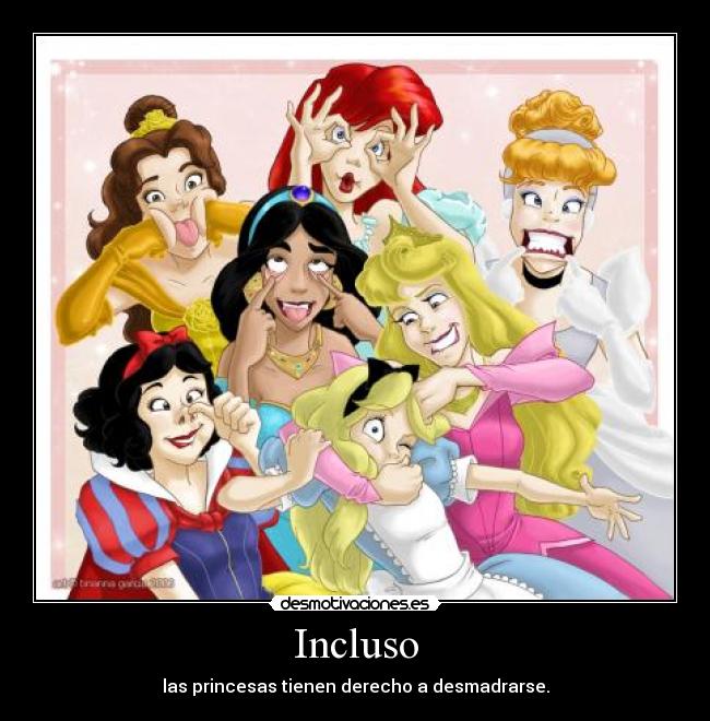 Incluso - las princesas tienen derecho a desmadrarse.