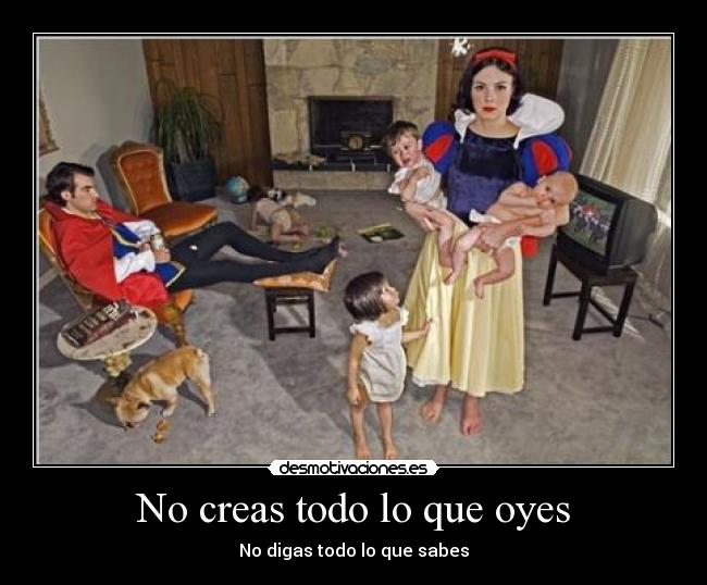 No creas todo lo que oyes - No digas todo lo que sabes