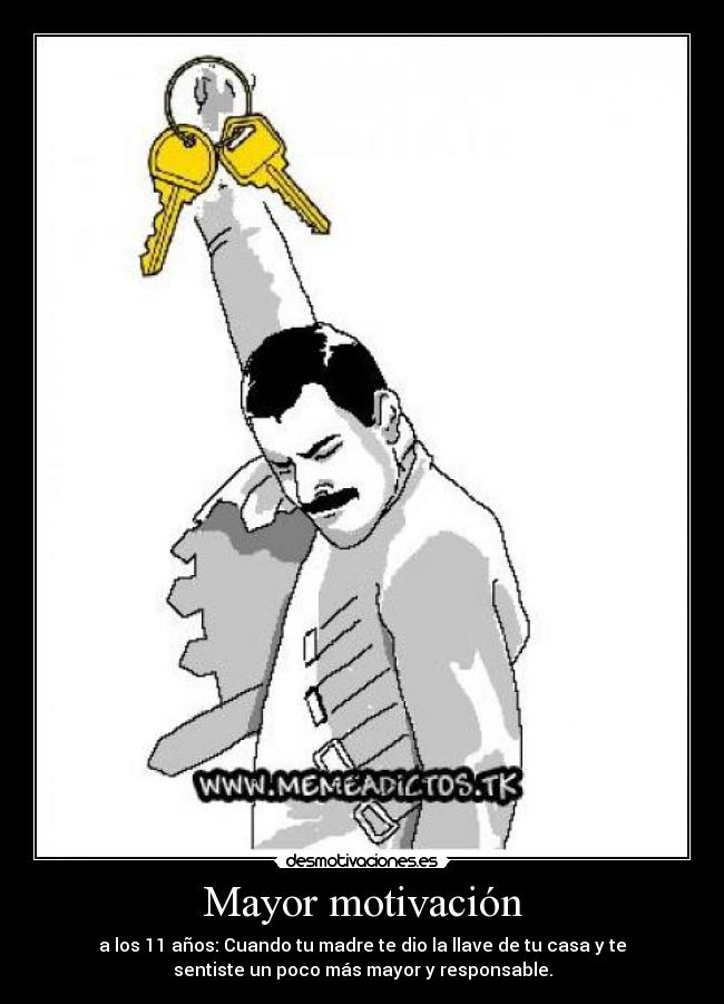 Mayor motivación - a los 11 años: Cuando tu madre te dio la llave de tu casa y te
sentiste un poco más mayor y responsable.
