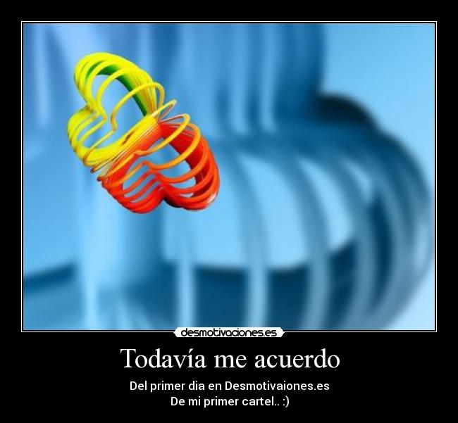 Todavía me acuerdo - Del primer dia en Desmotivaiones.es
De mi primer cartel.. :)