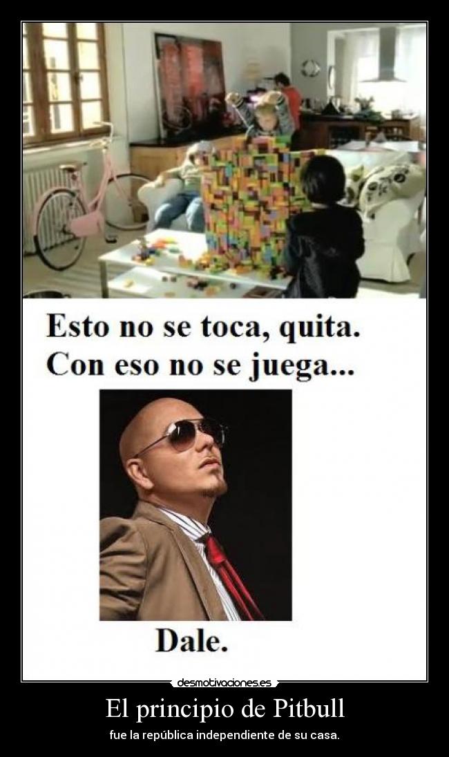El principio de Pitbull - fue la república independiente de su casa.