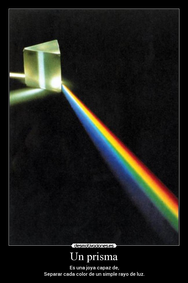 Un prisma - Es una joya capaz de,
Separar cada color de un simple rayo de luz.