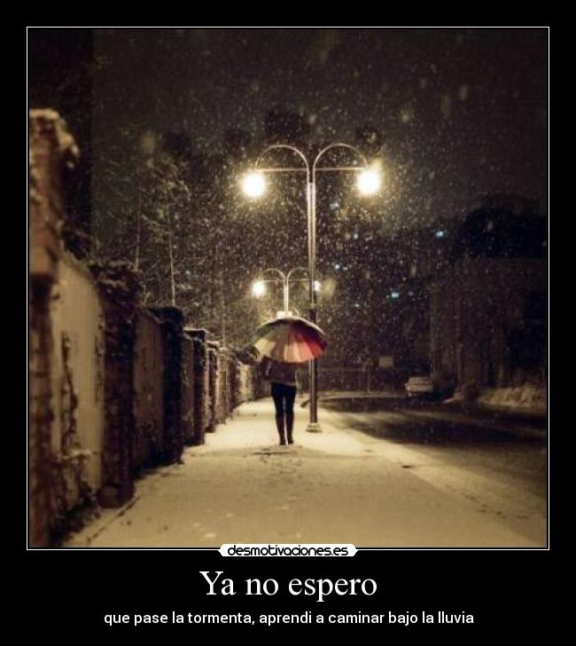 Ya no espero - que pase la tormenta, aprendi a caminar bajo la lluvia