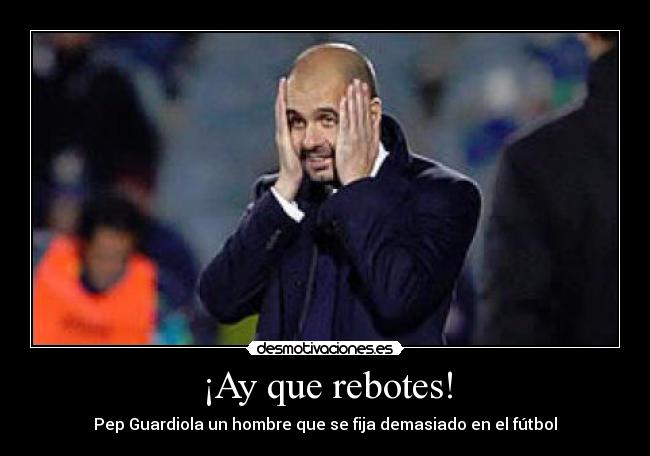 ¡Ay que rebotes! - Pep Guardiola un hombre que se fija demasiado en el fútbol