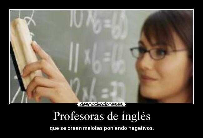 Profesoras de inglés - que se creen malotas poniendo negativos.