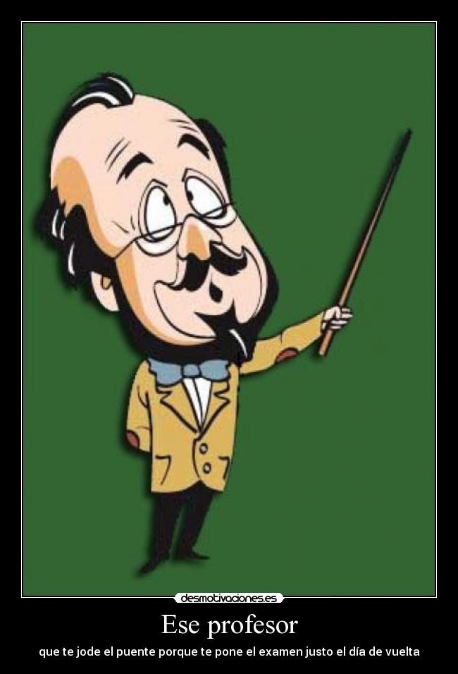 Ese profesor - que te jode el puente porque te pone el examen justo el día de vuelta
