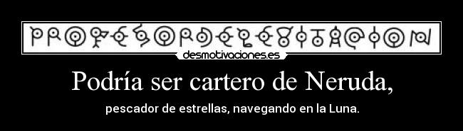 Podría ser cartero de Neruda, - 