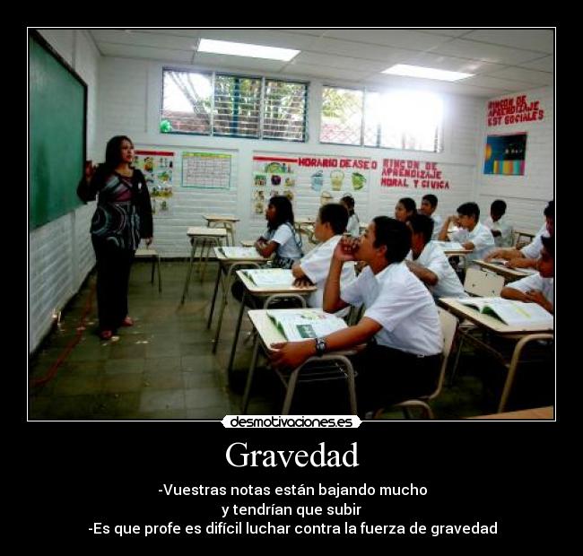 Gravedad - -Vuestras notas están bajando mucho
y tendrían que subir
-Es que profe es difícil luchar contra la fuerza de gravedad