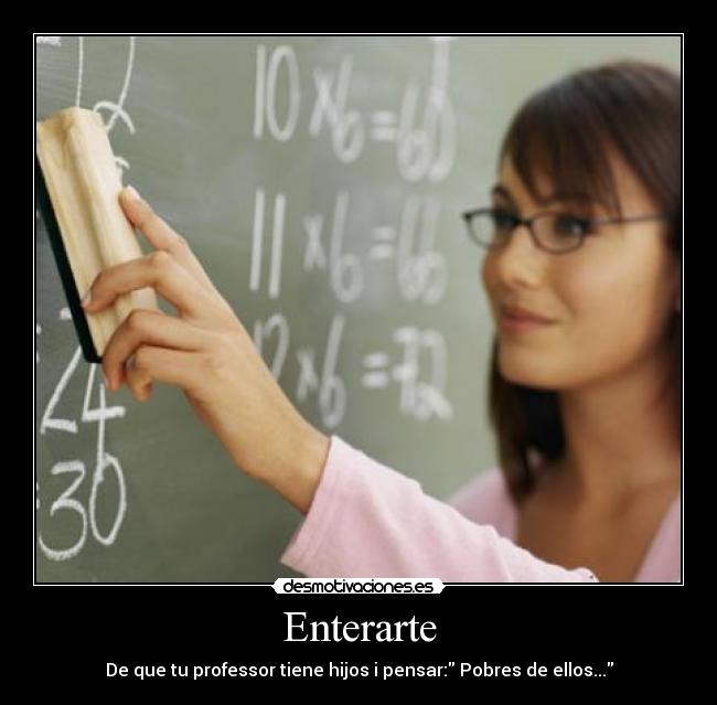 Enterarte - De que tu professor tiene hijos i pensar: Pobres de ellos...