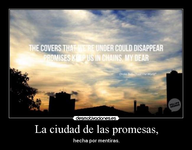 La ciudad de las promesas, - hecha por mentiras.