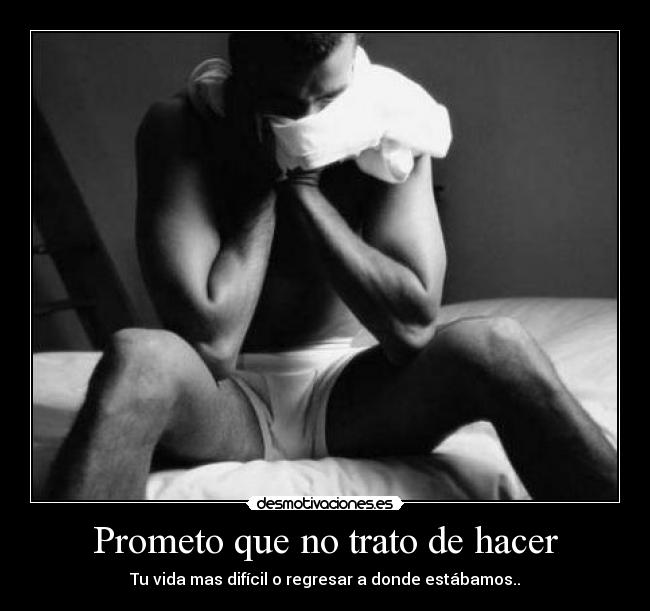 Prometo que no trato de hacer - Tu vida mas difícil o regresar a donde estábamos..