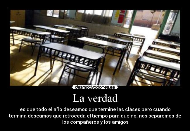 La verdad - es que todo el año deseamos que termine las clases pero cuando
termina deseamos que retroceda el tiempo para que no, nos separemos de
los compañeros y los amigos