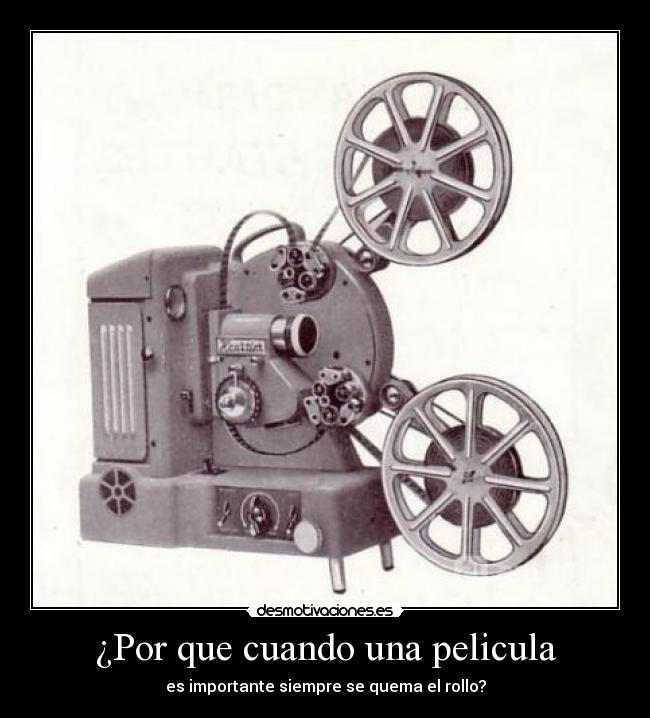 ¿Por que cuando una pelicula - es importante siempre se quema el rollo?