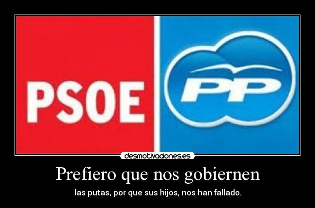 Prefiero que nos gobiernen - las putas, por que sus hijos, nos han fallado.