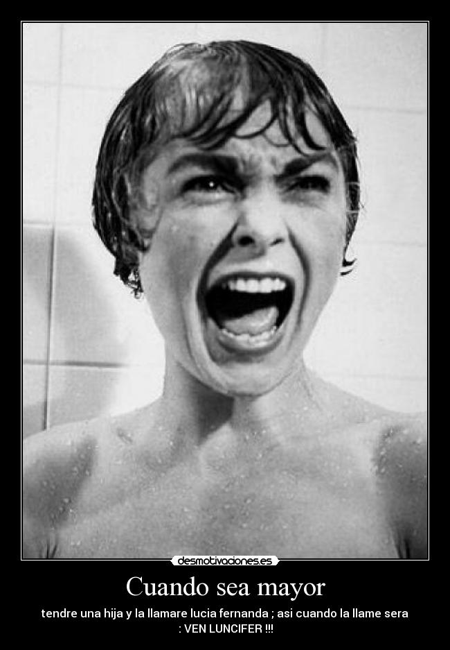 Cuando sea mayor - tendre una hija y la llamare lucia fernanda ; asi cuando la llame sera
: VEN LUNCIFER !!!