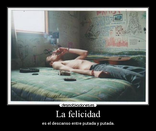 La felicidad - es el descanso entre putada y putada.
