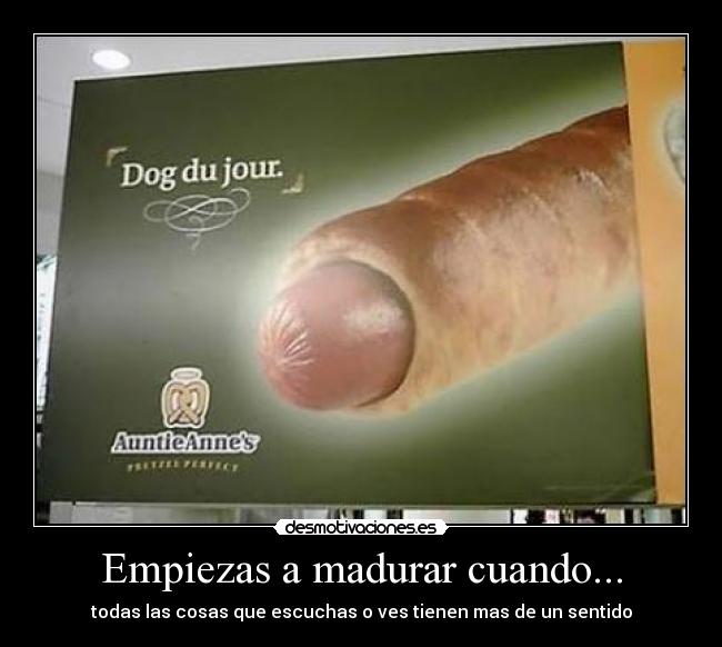 Empiezas a madurar cuando... - todas las cosas que escuchas o ves tienen mas de un sentido