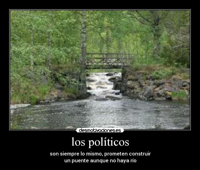 los políticos - son siempre lo mismo, prometen construir
un puente aunque no haya río