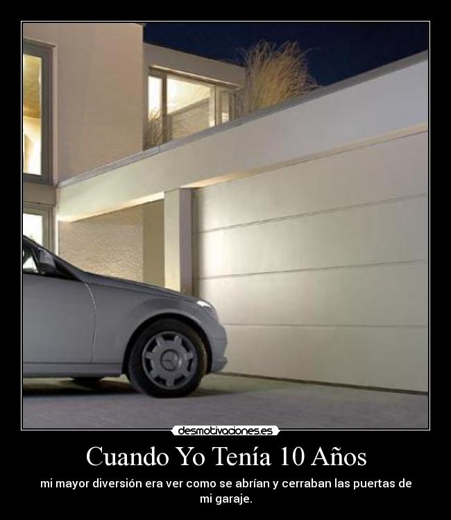Cuando Yo Tenía 10 Años - mi mayor diversión era ver como se abrían y cerraban las puertas de mi garaje.