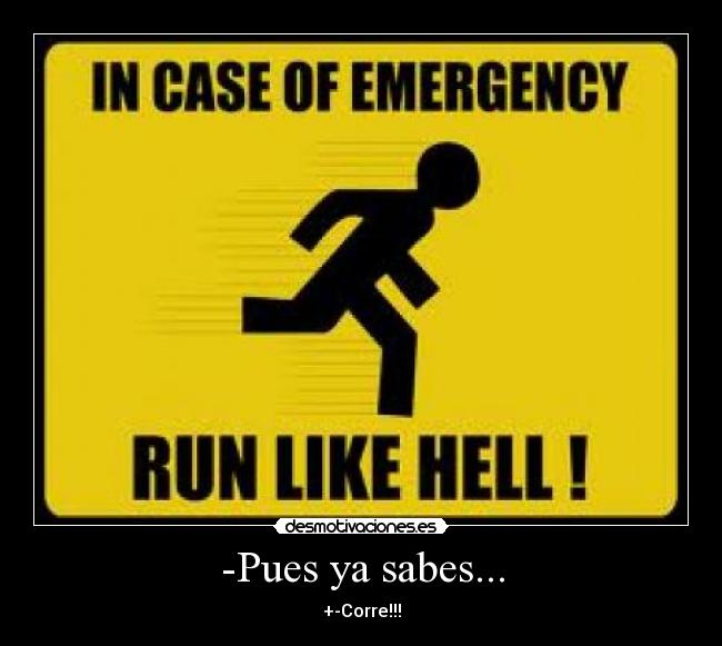 -Pues ya sabes... - +-Corre!!!