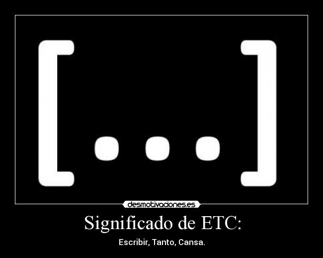 Significado de ETC: - Escribir, Tanto, Cansa.